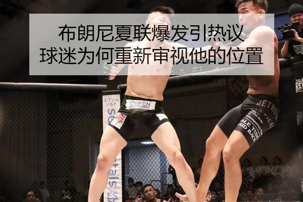 布朗尼夏联爆发引热议 球迷为何重新审视他的位置