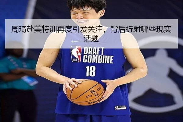 周琦赴美特训再度引发关注，背后折射哪些现实话题